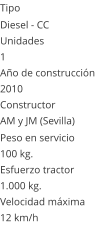 Tipo Diesel - CC  Unidades 1 Año de construcción  2010 Constructor AM y JM (Sevilla)  Peso en servicio  100 kg.  Esfuerzo tractor  1.000 kg.  Velocidad máxima  12 km/h