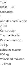 Tipo Diesel - BB  Unidades 1 Año de construcción  2010 Constructor Treyma (Sevilla)  Peso en servicio  75 kg.  Esfuerzo tractor  800 kg.  Velocidad máxima  12 km/h