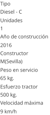 Tipo Diesel - C  Unidades 1 Año de construcción  2016 Constructor M(Sevilla)  Peso en servicio  65 kg.  Esfuerzo tractor  500 kg.  Velocidad máxima  9 km/h